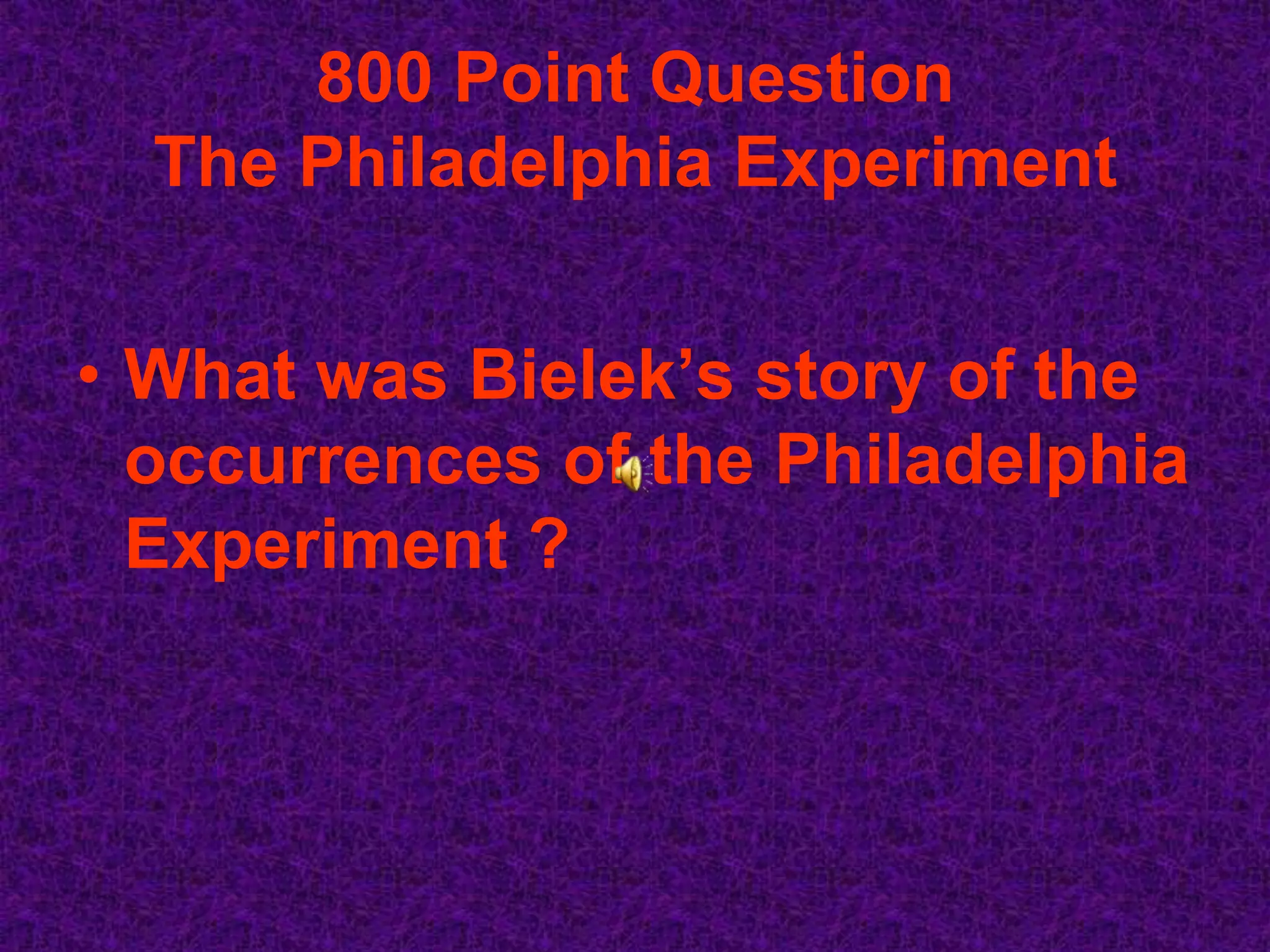 800 Point Question
  The Philadelphia Experiment


• What was Bielek’s story of the
  occurrences of the Philadelphia
  Experiment ?
 
