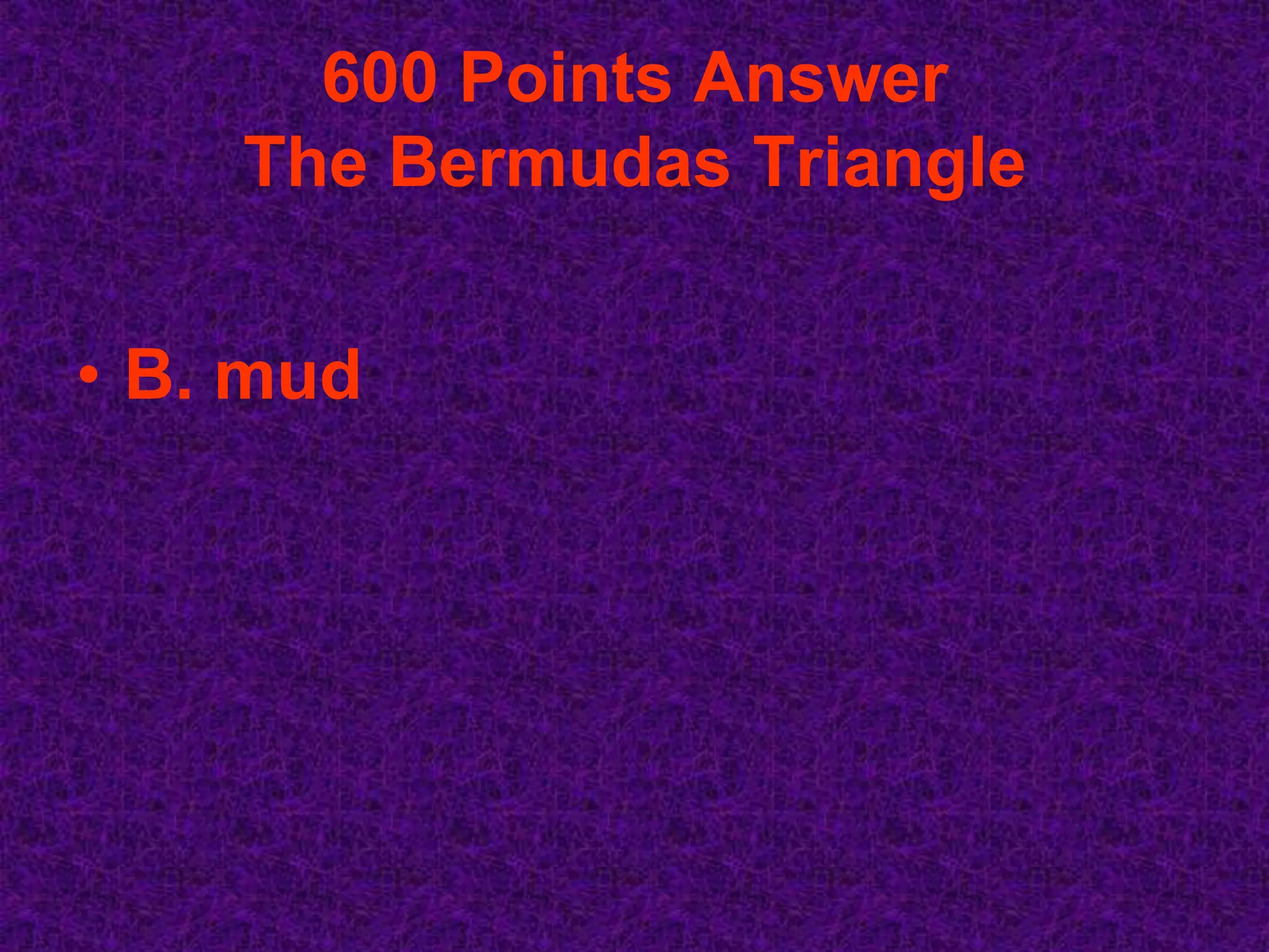600 Points Answer
    The Bermudas Triangle


• B. mud
 