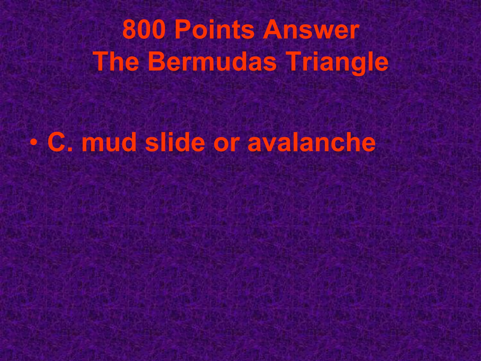 800 Points Answer
    The Bermudas Triangle


• C. mud slide or avalanche
 