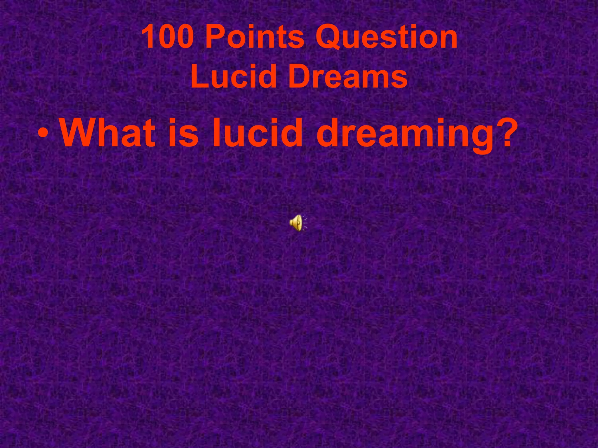 100 Points Question
        Lucid Dreams
• What is lucid dreaming?
 