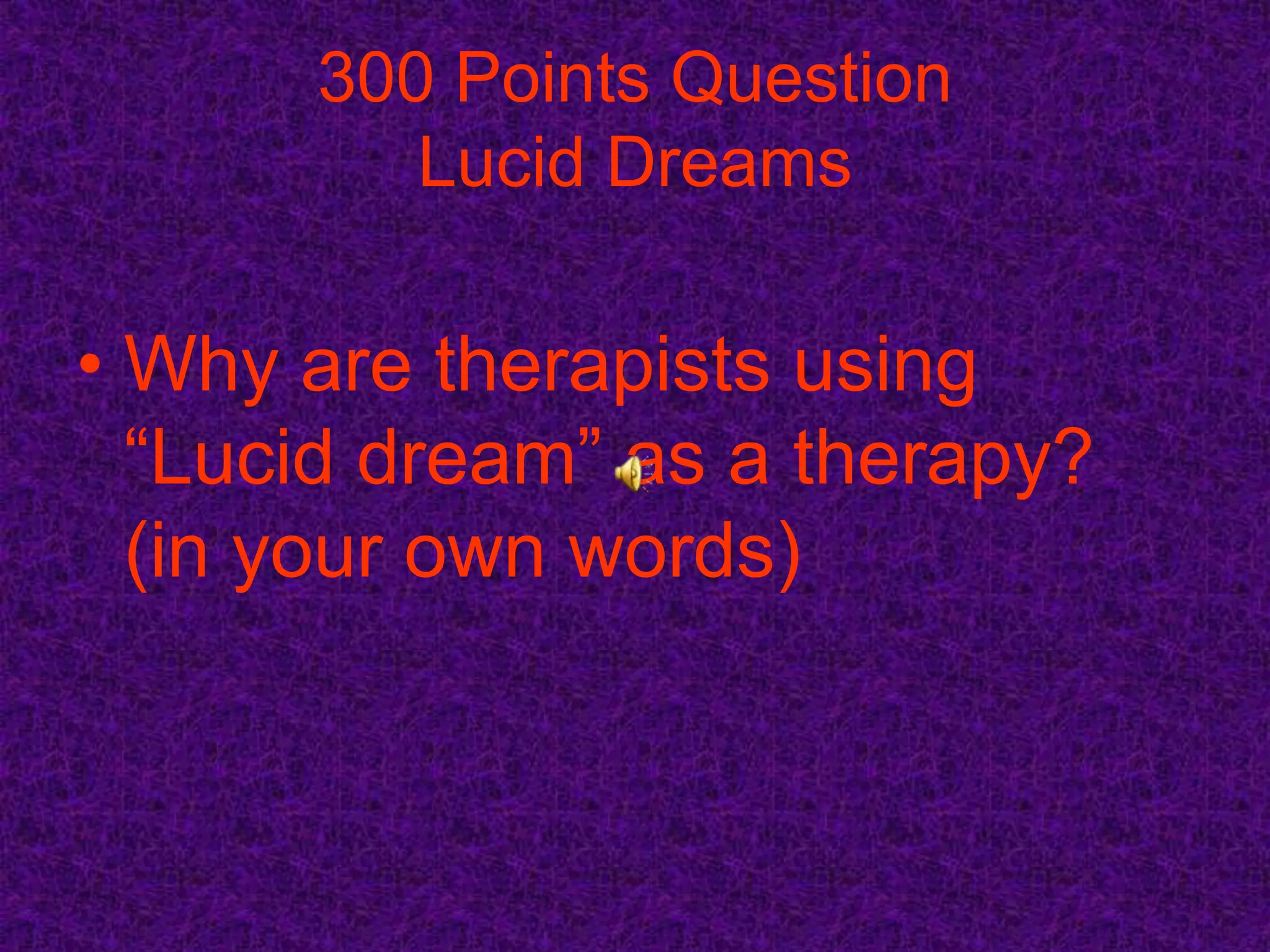 300 Points Question
         Lucid Dreams

• Why are therapists using
  “Lucid dream” as a therapy?
  (in your own words)
 