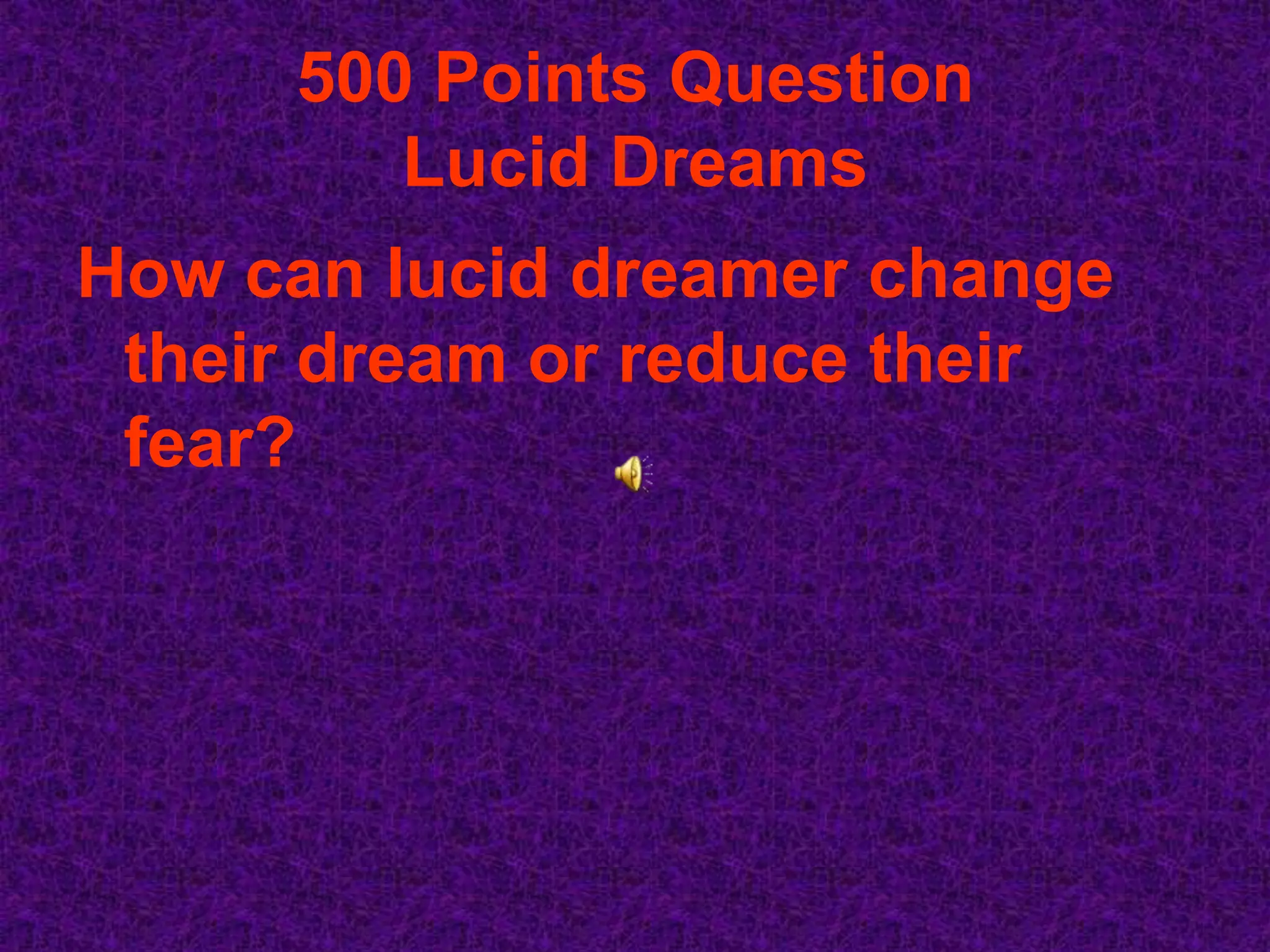 500 Points Question
        Lucid Dreams
How can lucid dreamer change
 their dream or reduce their
 fear?
 