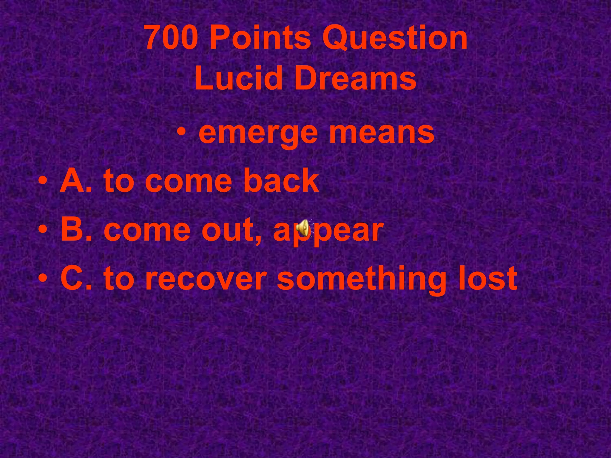 700 Points Question
         Lucid Dreams
          • emerge means
• A. to come back
• B. come out, appear
• C. to recover something lost
 