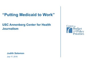 July 17, 2018
Judith Solomon
“Putting Medicaid to Work”
USC Annenberg Center for Health
Journalism
 