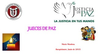 JUECES DE PAZ
María Mendoza
Barquisimeto; Junio de 2015
 