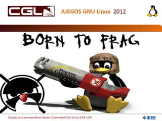 Creado por Leonardo Bravo Illanes Comunidad GNU Linux IEEE UDP
JUEGOS GNU Linux 2012
 