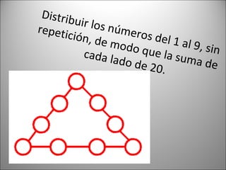 Distribuir los números del 1 al 9, sin repetición, de modo que la suma de cada lado de 20. 