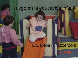 Juego en la educación infantil Lic. Delia R. Azzerboni Juego en la educación infantil Lic. Delia R. Azzerboni 