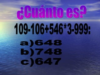 ¿Cuánto es? 109-106+546*3-999: a)648 b)748 c)647