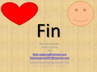 FinRodrigo Segovia
Pedro Espinal
3ºB
Rodri.segovia@hotmail.com
Pedroespinal1997@hotmail.com
 