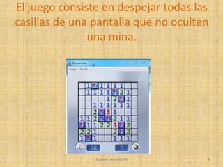 Espinal - segovia3ºB 4
El juego consiste en despejar todas las
casillas de una pantalla que no oculten
una mina.
 