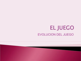 EVOLUCION DEL JUEGO
 