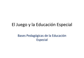 El Juego y la Educación Especial
Bases Pedagógicas de la Educación
Especial

 