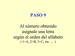PASO 9
Al número obtenido
asígnale una letra
según el orden del alfabeto
( 1=A, 2=B, 3=C, etc. ... )
 