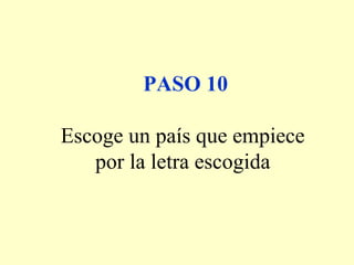PASO 10
Escoge un país que empiece
por la letra escogida
 