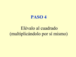 PASO 4
Elévalo al cuadrado
(multiplicándolo por sí mismo)
 