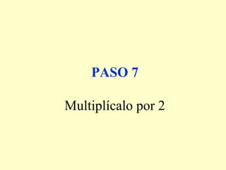 PASO 7
Multiplícalo por 2
 