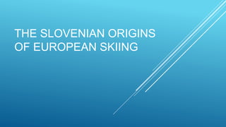 THE SLOVENIAN ORIGINS
OF EUROPEAN SKIING
 