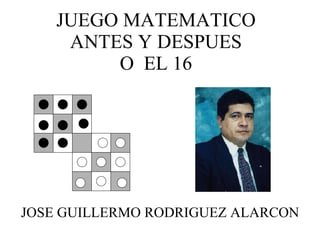 JUEGO MATEMATICO ANTES Y DESPUES O  EL 16 JOSE GUILLERMO RODRIGUEZ ALARCON 