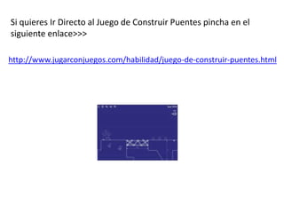 Si quieres Ir Directo al Juego de Construir Puentes pincha en el
siguiente enlace>>>
http://www.jugarconjuegos.com/habilidad/juego-de-construir-puentes.html
 