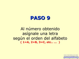 PASO 9

   Al número obtenido
    asígnale una letra
según el orden del alfabeto
   ( 1=A, 2=B, 3=C, etc.. ... )
 