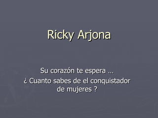 Ricky Arjona Su corazón te espera … ¿ Cuanto sabes de el conquistador de mujeres ? 