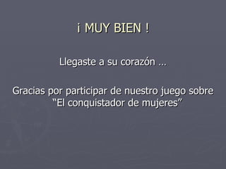 ¡ MUY BIEN ! Llegaste a su corazón … Gracias por participar de nuestro juego sobre “El conquistador de mujeres” 