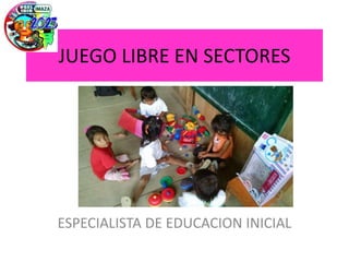 JUEGO LIBRE EN SECTORES
ESPECIALISTA DE EDUCACION INICIAL
 