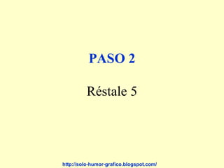 PASO 2

          Réstale 5




http://solo-humor-grafico.blogspot.com/
 