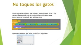 Con la siguiente columna que vamos a ver no puedes tocar a los
gatos o reaparecerás pero con otro disfraz cumpliendo esa
columna con el personaje que quieres mover
Significa que tienes que editar un dibujo o importarlo.