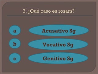 a
c
b
Acusativo Sg
Vocativo Sg
Genitivo Sg
 