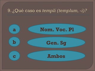 a
c
b
Nom. Voc. Pl
Gen. Sg
Ambos
 