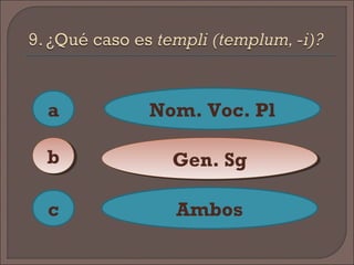 a
c
bb
Nom. Voc. Pl
Gen. SgGen. Sg
Ambos
 