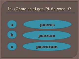 a
c
b
pueros
puerum
puerorum
 