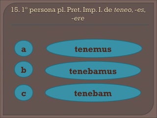a
c
b
tenemus
tenebamus
tenebam
 