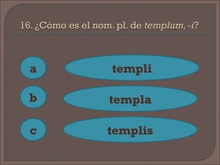 a
c
b
templi
templa
templis
 