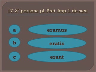 a
c
b
eramus
eratis
erant
 