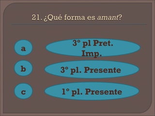 a
c
b
3º pl Pret.
Imp.
3º pl. Presente
1º pl. Presente
 