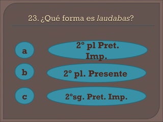 a
c
b
2º pl Pret.
Imp.
2º pl. Presente
2ºsg. Pret. Imp.
 