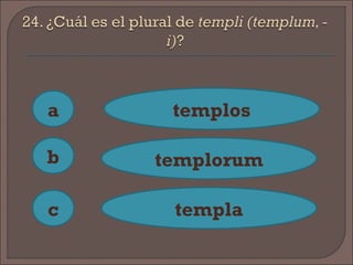 a
c
b
templos
templorum
templa
 