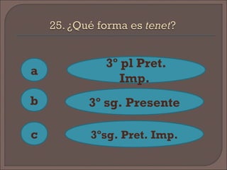 a
c
b
3º pl Pret.
Imp.
3º sg. Presente
3ºsg. Pret. Imp.
 