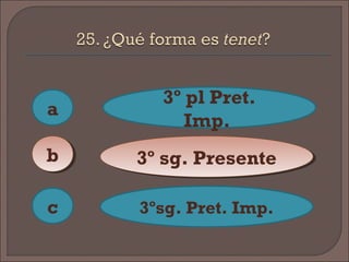 a
c
bb
3º pl Pret.
Imp.
3º sg. Presente3º sg. Presente
3ºsg. Pret. Imp.
 