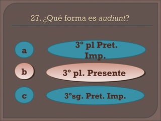 a
c
bb
3º pl Pret.
Imp.
3º pl. Presente3º pl. Presente
3ºsg. Pret. Imp.
 