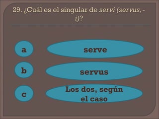 a
c
b
serve
servus
Los dos, según
el caso
 