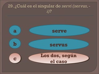a
cc
b
serve
servus
Los dos, según
el caso
Los dos, según
el caso
 