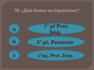 a
c
b
1º pl Pret.
Imp.
3º pl. Presente
1ºsg. Pret. Imp.
 