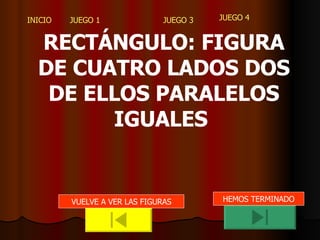 RECTÁNGULO: FIGURA DE CUATRO LADOS DOS DE ELLOS PARALELOS IGUALES  VUELVE A VER LAS FIGURAS HEMOS TERMINADO 