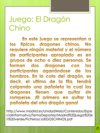 1




 Juego: El Dragón
 Chino




http://www.madrid.es/UnidadWeb/Contenidos/Espe
cialInformativo/TemaDeportes/Madrid%20juega%20e
n%20verde/Ficheros/JUEGOSCHINOS.pdf
 