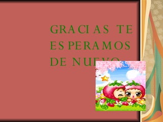 GRACIAS TE ESPERAMOS DE NUEVO 