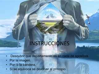 INSTRUCCIONES
• Descubrir que departamento es en cada de apositiva.
• Por la imagen.
• Por o la bandera.
• Si se equivoca se devolver al principio.
 